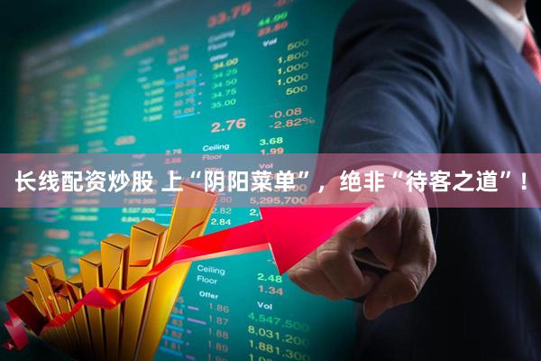 长线配资炒股 上“阴阳菜单”，绝非“待客之道”！