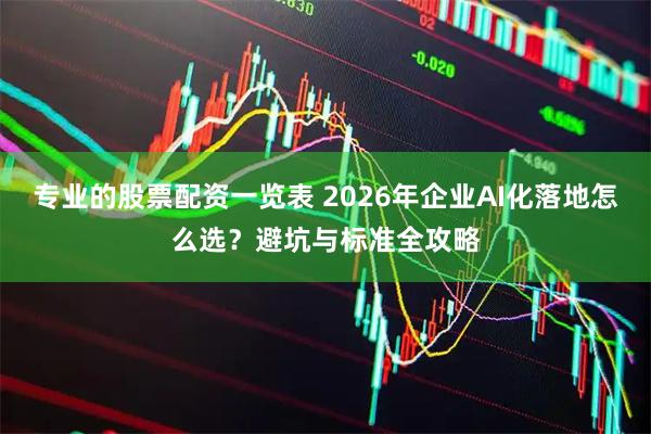 专业的股票配资一览表 2026年企业AI化落地怎么选？避坑与标准全攻略